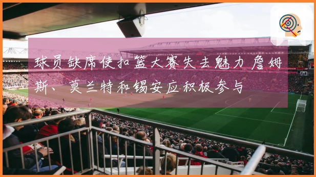 球员缺席使扣篮大赛失去魅力 詹姆斯、莫兰特和锡安应积极参与