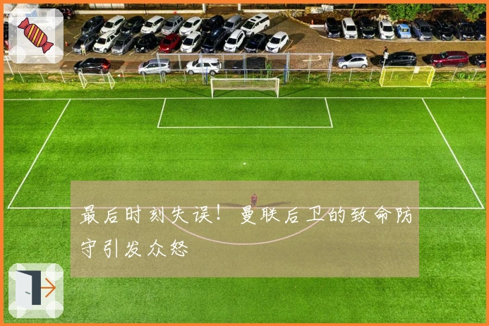 最后时刻失误！曼联后卫的致命防守引发众怒