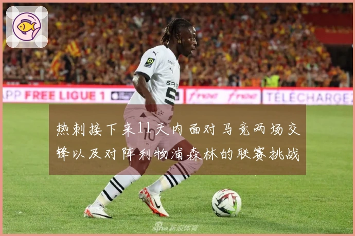 热刺接下来11天内面对马竞两场交锋以及对阵利物浦森林的联赛挑战