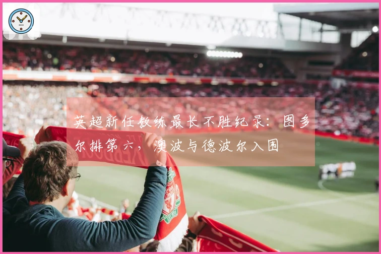 英超新任教练最长不胜纪录：图多尔排第六，澳波与德波尔入围