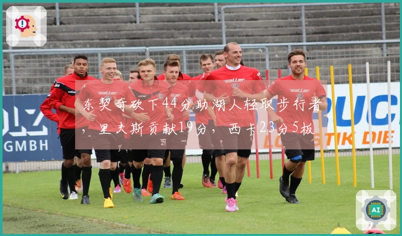 东契奇砍下44分助湖人轻取步行者，里夫斯贡献19分，西卡23分5板