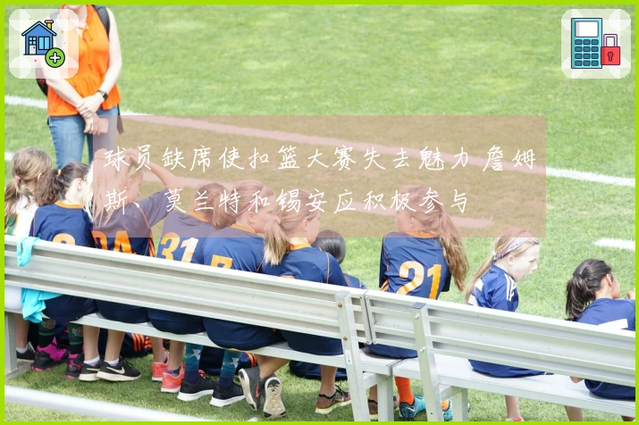 球员缺席使扣篮大赛失去魅力 詹姆斯、莫兰特和锡安应积极参与