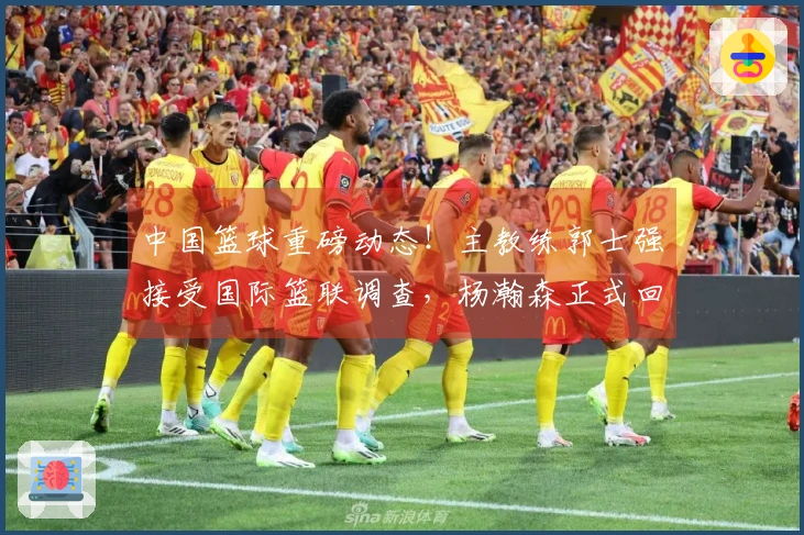 中国篮球重磅动态！主教练郭士强接受国际篮联调查，杨瀚森正式回归