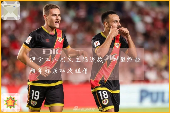 伊令回归尤文主场迎战，加盟维拉两年经历四次租借