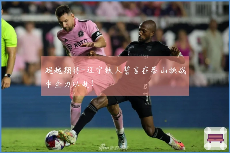 超越期待-辽宁铁人誓言在泰山挑战中全力以赴！