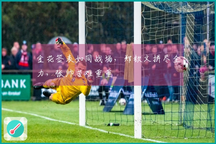 金花签表如同战场，郑钦文拼尽全力，张帅苦难重重