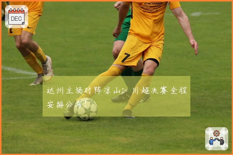 达州主场对阵凉山：川超决赛全程安排公布！