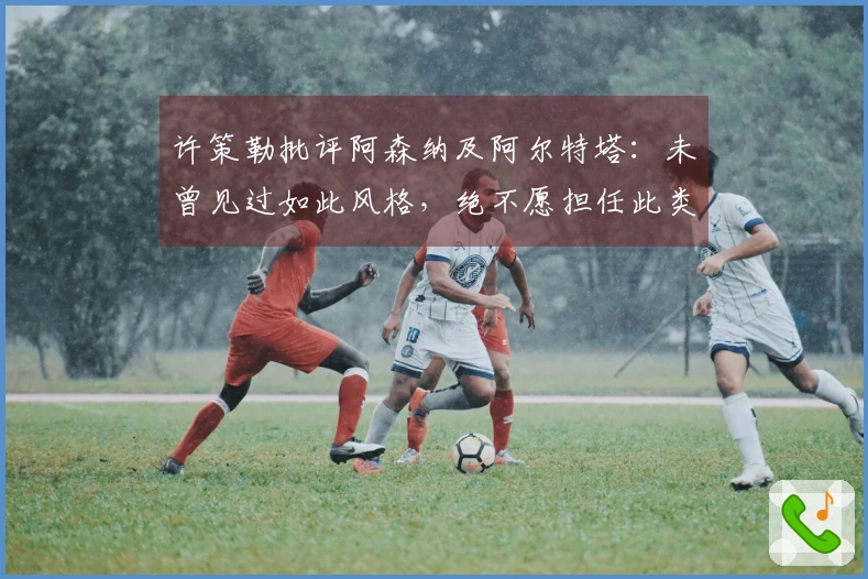 许策勒批评阿森纳及阿尔特塔：未曾见过如此风格，绝不愿担任此类教练