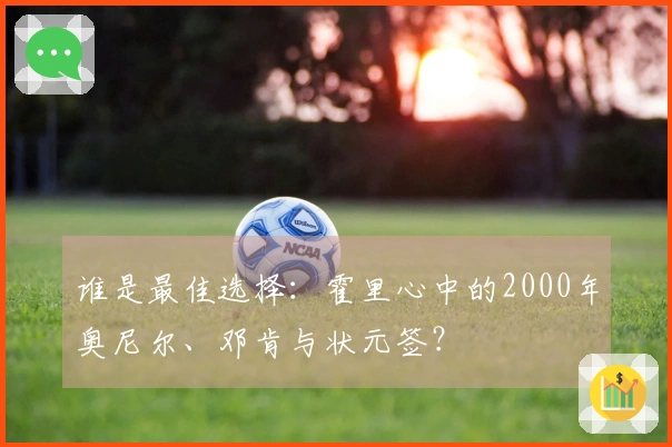谁是最佳选择：霍里心中的2000年奥尼尔、邓肯与状元签？