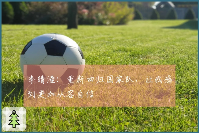 李晴潼：重新回归国家队，让我感到更加从容自信