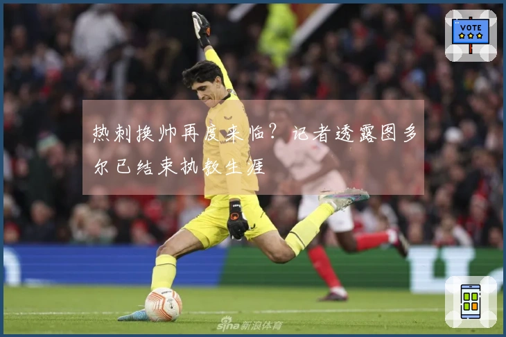 热刺换帅再度来临？记者透露图多尔已结束执教生涯