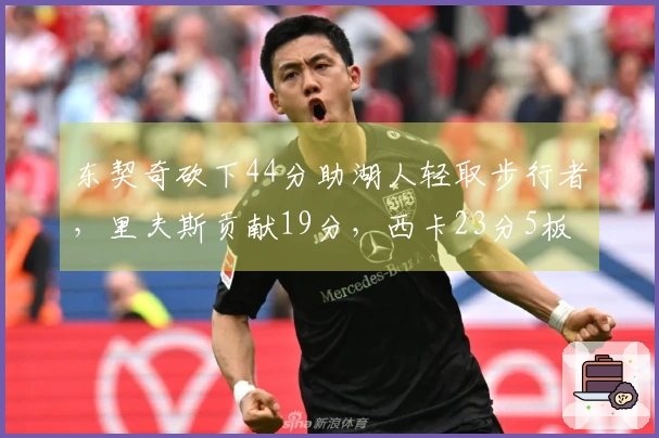东契奇砍下44分助湖人轻取步行者，里夫斯贡献19分，西卡23分5板